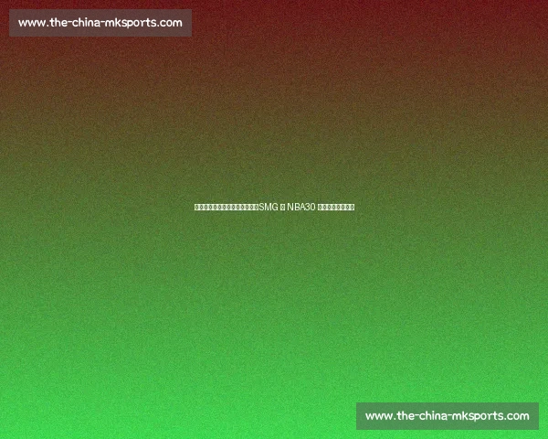 徐静雨、庄宁宇、陈渤胄出镜！SMG 与 NBA30 年宣传片燃情发布